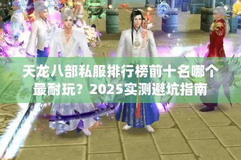 天龙八部私服排行榜前十名哪个最耐玩？2025实测避坑指南