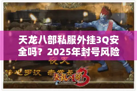 天龙八部私服外挂3Q安全吗？2025年封号风险实测与防封技巧