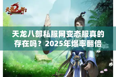 天龙八部私服网变态服真的存在吗？2025年爆率翻倍一键满级服测评