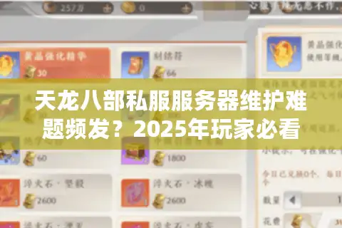 天龙八部私服服务器维护难题频发？2025年玩家必看避坑指南