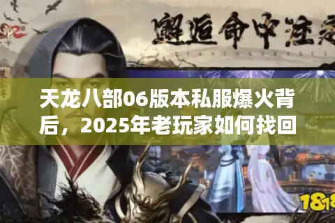天龙八部06版本私服爆火背后，2025年老玩家如何找回青春记忆？