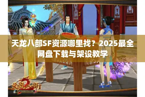 天龙八部SF资源哪里找？2025最全网盘下载与架设教学