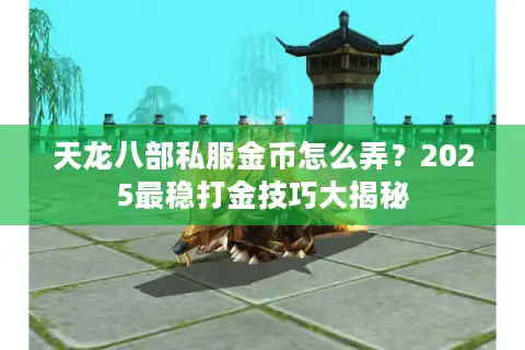 天龙八部私服金币怎么弄？2025最稳打金技巧大揭秘