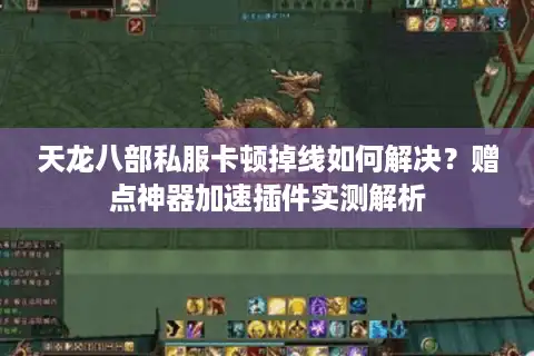 天龙八部私服卡顿掉线如何解决？赠点神器加速插件实测解析