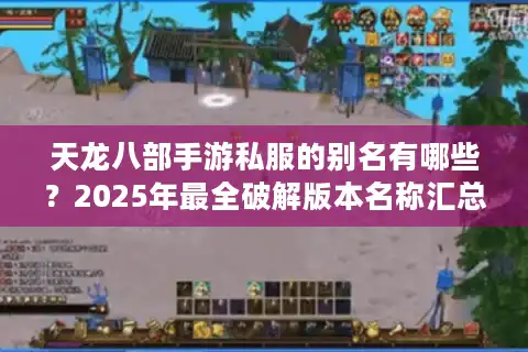 天龙八部手游私服的别名有哪些？2025年最全破解版本名称汇总