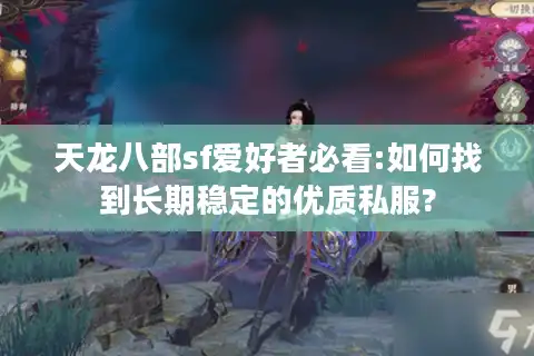 天龙八部sf爱好者必看:如何找到长期稳定的优质私服?
