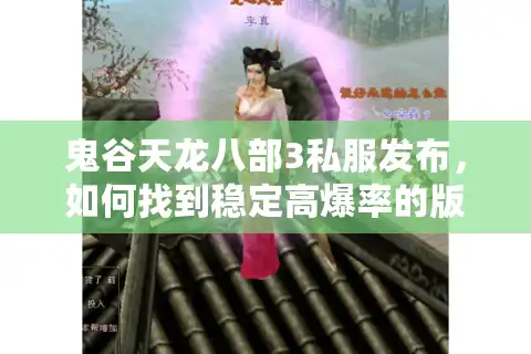 鬼谷天龙八部3私服发布，如何找到稳定高爆率的版本？
