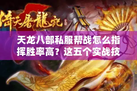 天龙八部私服帮战怎么指挥胜率高？这五个实战技巧让敌对帮派破防