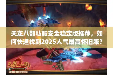 天龙八部私服安全稳定版推荐，如何快速找到2025人气最高怀旧服？