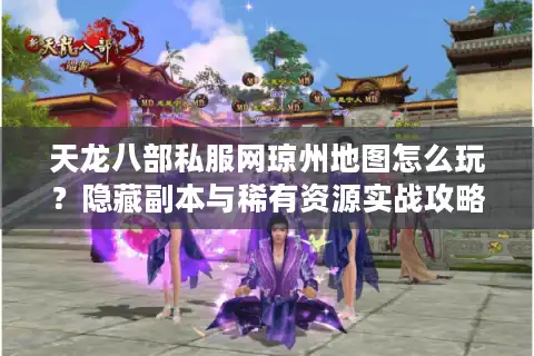 天龙八部私服网琼州地图怎么玩？隐藏副本与稀有资源实战攻略