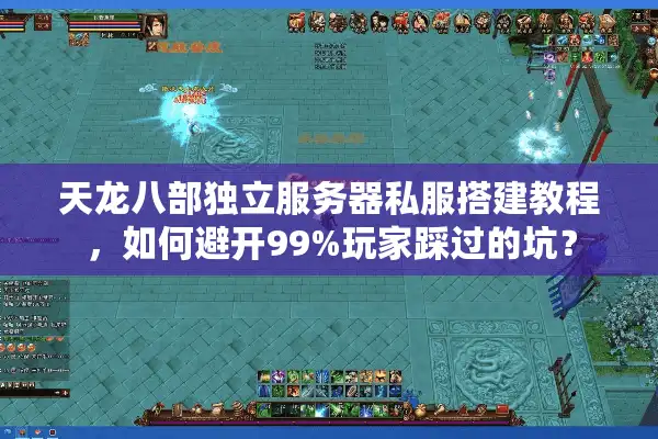 天龙八部独立服务器私服搭建教程，如何避开99%玩家踩过的坑？