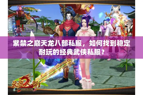 紫禁之巅天龙八部私服，如何找到稳定耐玩的经典武侠私服？