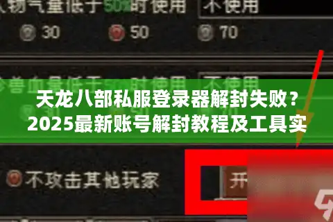 天龙八部私服登录器解封失败？2025最新账号解封教程及工具实测