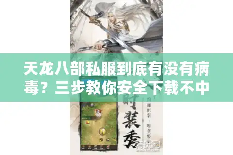 天龙八部私服到底有没有病毒？三步教你安全下载不中毒