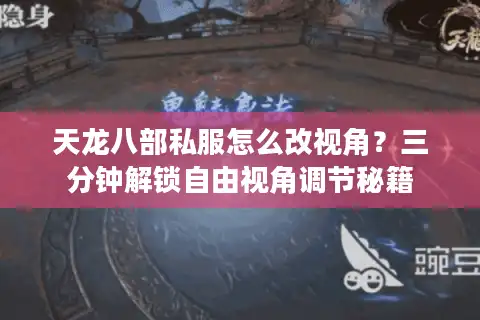 天龙八部私服怎么改视角？三分钟解锁自由视角调节秘籍