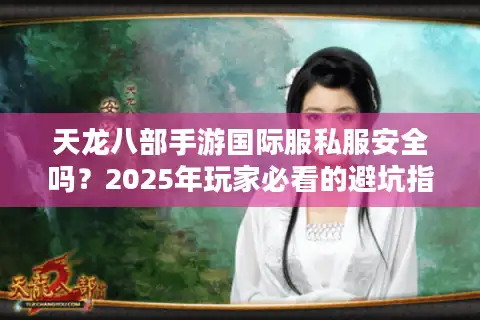 天龙八部手游国际服私服安全吗？2025年玩家必看的避坑指南