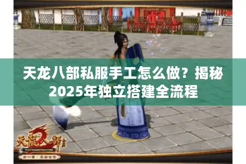 天龙八部私服手工怎么做？揭秘2025年独立搭建全流程