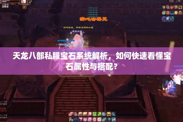 天龙八部私服宝石系统解析，如何快速看懂宝石属性与搭配？