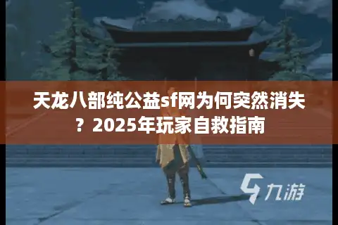 天龙八部纯公益sf网为何突然消失？2025年玩家自救指南