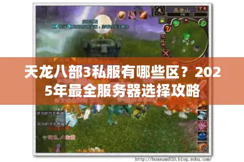 天龙八部3私服有哪些区？2025年最全服务器选择攻略