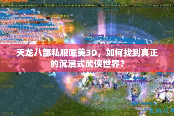 天龙八部私服唯美3D，如何找到真正的沉浸式武侠世界？