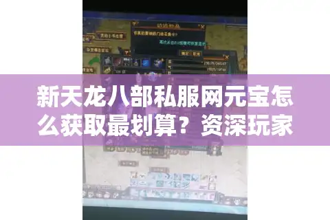 新天龙八部私服网元宝怎么获取最划算？资深玩家教你五个诀窍