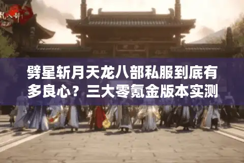 劈星斩月天龙八部私服到底有多良心？三大零氪金版本实测对比