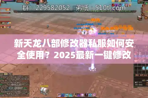 新天龙八部修改器私服如何安全使用？2025最新一键修改教程