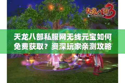 天龙八部私服网无线元宝如何免费获取？资深玩家亲测攻略