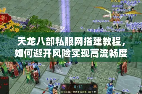 天龙八部私服网搭建教程，如何避开风险实现高流畅度？