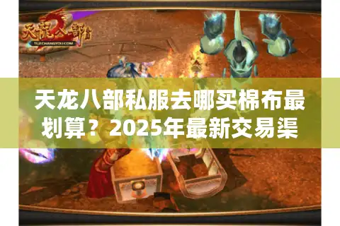 天龙八部私服去哪买棉布最划算？2025年最新交易渠道测评