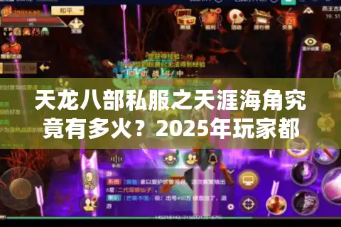 天龙八部私服之天涯海角究竟有多火？2025年玩家都在抢这5个特色