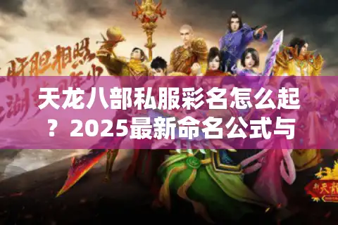 天龙八部私服彩名怎么起？2025最新命名公式与避坑指南