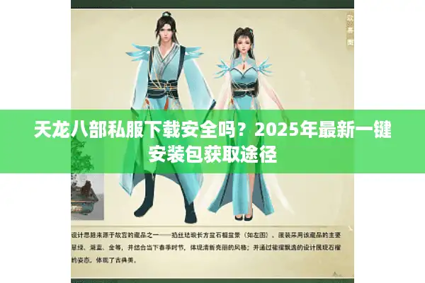 天龙八部私服下载安全吗？2025年最新一键安装包获取途径