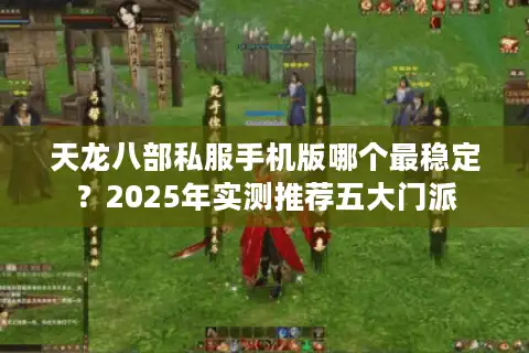 天龙八部私服手机版哪个最稳定？2025年实测推荐五大门派