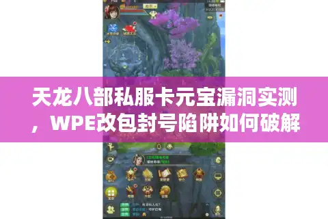 天龙八部私服卡元宝漏洞实测，WPE改包封号陷阱如何破解？