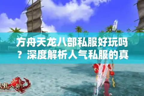 方舟天龙八部私服好玩吗？深度解析人气私服的真实体验