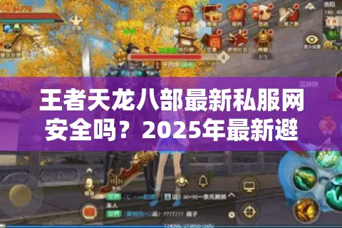 王者天龙八部最新私服网安全吗？2025年最新避坑指南