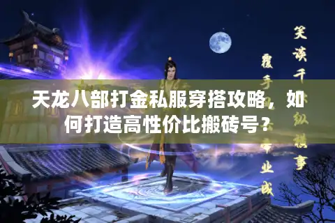 天龙八部打金私服穿搭攻略，如何打造高性价比搬砖号？