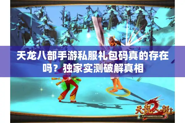 天龙八部手游私服礼包码真的存在吗？独家实测破解真相