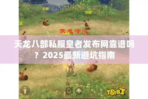 天龙八部私服皇者发布网靠谱吗？2025最新避坑指南