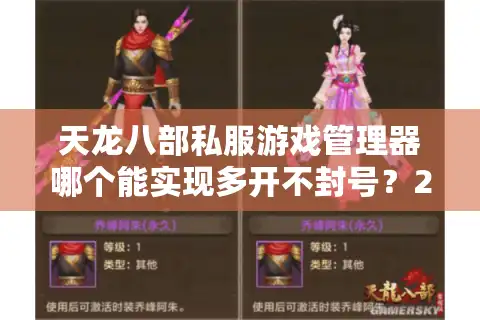 天龙八部私服游戏管理器哪个能实现多开不封号？2025实测推荐