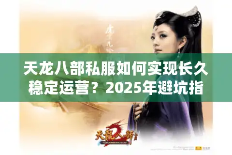 天龙八部私服如何实现长久稳定运营？2025年避坑指南与实战经验
