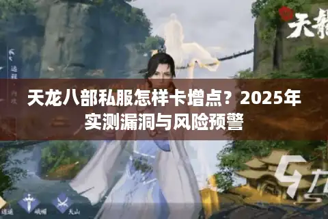 天龙八部私服怎样卡增点？2025年实测漏洞与风险预警