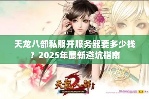天龙八部私服开服务器要多少钱？2025年最新避坑指南