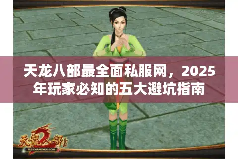 天龙八部最全面私服网，2025年玩家必知的五大避坑指南