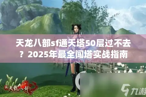 天龙八部sf通天塔50层过不去？2025年最全闯塔实战指南