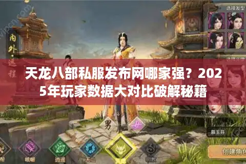 天龙八部私服发布网哪家强？2025年玩家数据大对比破解秘籍