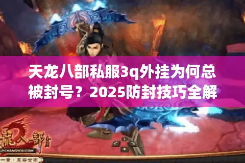 天龙八部私服3q外挂为何总被封号？2025防封技巧全解析