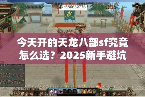 今天开的天龙八部sf究竟怎么选？2025新手避坑指南